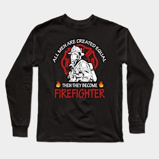 All men are created equal then they become firefighter Long Sleeve T-Shirt